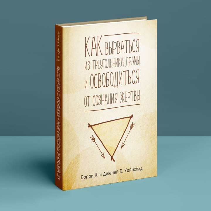 Как вырваться из треугольника драмы и избавиться от сознания жертвы. Барри К. Вайнхолд, Дженей Б. Вайнхолд