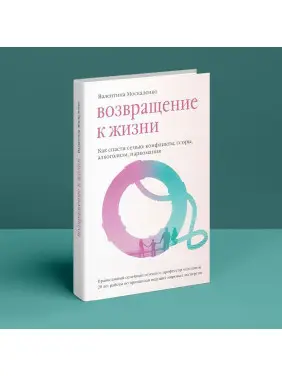 Возвращение к жизни. Как спасти семью: конфликты, ссоры, алкоголизм, наркомания. Валентина Москаленко