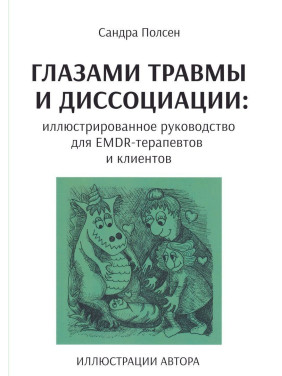 Глазами травмы и диссоциации: иллюстрированное руководство для EMDR-терапевтов и клиентов. Сандра Полсен