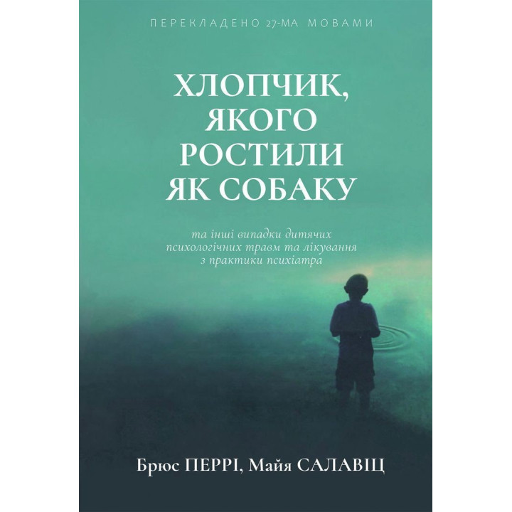 Хлопчик, якого ростили як собаку та інші випадки дитячих психологічних травм та лікування з практики психіатра. Брюс Перрі, Майя Салавіц