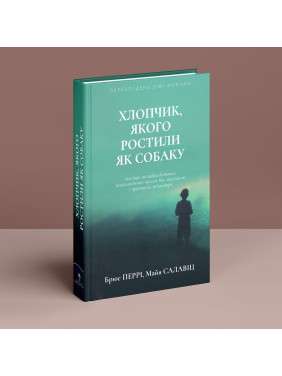 Хлопчик, якого ростили як собаку та інші випадки дитячих психологічних травм та лікування з практики психіатра. Брюс Перрі, Майя Салавіц