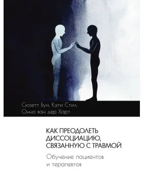 Как преодолеть диссоциацию, связанную с травмой. Обучение пациентов и терапевтов. Сьюзетт Бун, Кеті Стіл, Онно ван дер Гарт