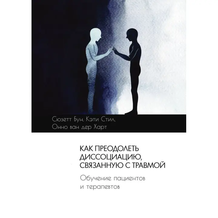 Как преодолеть диссоциацию, связанную с травмой. Обучение пациентов и терапевтов. Сьюзетт Бун, Кеті Стіл, Онно ван дер Гарт