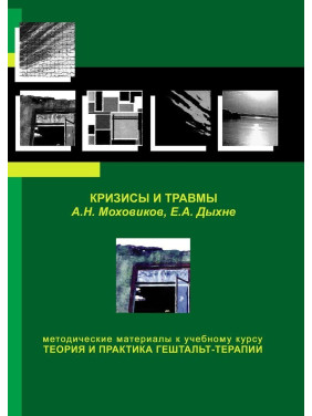 Кризисы и травмы. Методические материалы к учебному курсу «Теория и практика гештальт-терапии». Олександр Моховиков, Олена Дихне