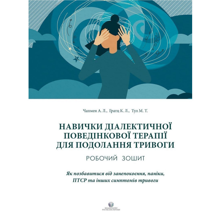 Навички діалектичної поведінкової терапії для подолання тривоги. Робочий зошит. Як позбавитися від занепокоєння, паніки, ПТСР та інших симптомів. Александр Л. Чапмен, Кім Л. Гратц, Меттью Т. Тул