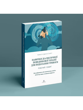 Навички діалектичної поведінкової терапії для подолання тривоги. Робочий зошит. Як позбавитися від занепокоєння, паніки, ПТСР та інших симптомів. Александр Л. Чапмен, Кім Л. Гратц, Меттью Т. Тул