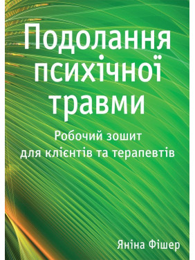 Подолання психічної травми. Робочий зошит для клієнтів та терапевтів. Яніна Фішер