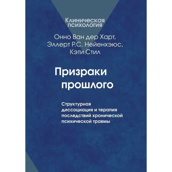 Призраки прошлого: Структурная диссоциация и терапия последствий хронической психической травмы. Онно Ван дер Гарт, Эллерт Р. С. Неенхеюс, Кэти Стил