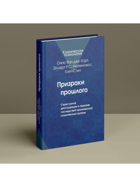 Призраки прошлого: Структурная диссоциация и терапия последствий хронической психической травмы. Онно Ван дер Гарт, Еллерт Р. С. Неєнхеюс, Кеті Стіл