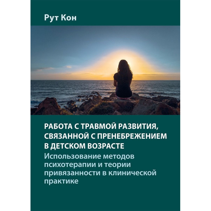 Работа с травмой развития, связанной с пренебрежением в детском возрасте. Использование методов психотерапии и теории привязанности в клинической практике. Рут Кон