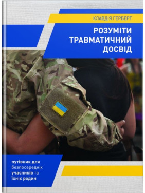 Розуміти травматичний досвід: путівник для безпосередніх учасників та їхніх родин. Клавдія Герберт