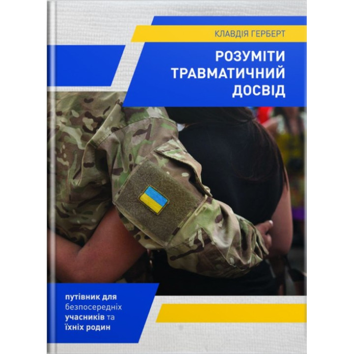 Розуміти травматичний досвід: путівник для безпосередніх учасників та їхніх родин. Клавдія Герберт
