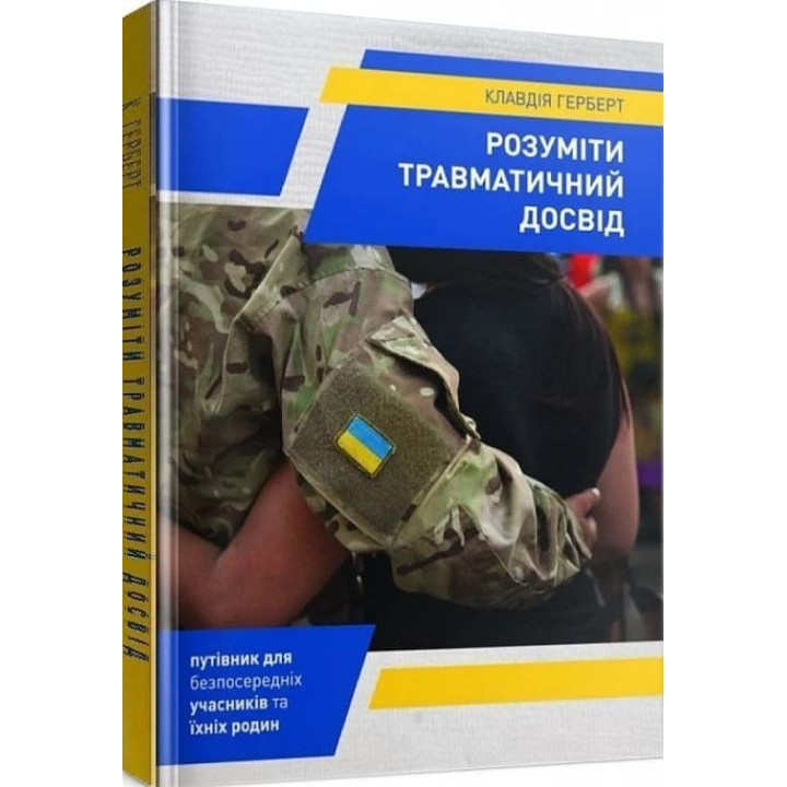 Розуміти травматичний досвід: путівник для безпосередніх учасників та їхніх родин. Клавдія Герберт