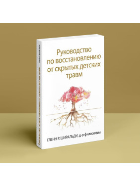 Руководство по восстановлению от скрытых детских травм. Гленн Р. Ширальді