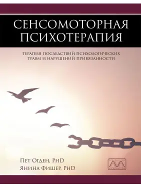 Сенсомоторная психотерапия. Терапия последствий психологических травм и нарушений привязанности. Пет Огден, Яніна Фішер