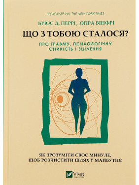 Що з тобою сталося? Про травму, психологічну стійкість і зцілення. Як зрозуміти своє минуле, щоб розчистити шлях у майбутнє. Брюс Д. Перрі, Опра Вінфрі