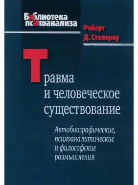 Травма и человеческое существование: Автобиографические, психоаналитические и философские размышления. Роберт Д. Столороу Травма и человеческое существование: Автобиографические, психоаналитические и философские размышления. Роберт Д. Столороу
