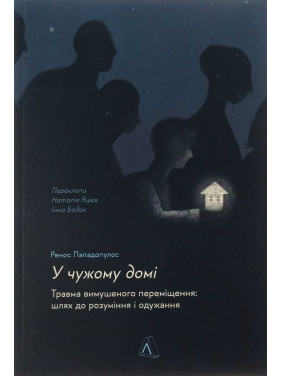 У чужому домі. Травма вимушеного переміщення: шлях до розуміння і одужання. Ренос Пападопулос