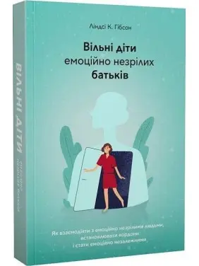 Вільні діти емоційно незрілих батьків. Як взаємодіяти з емоційно незрілими людьми, встановлювати кордони і стати емоційно незалежними. Ліндсі К. Гібсон