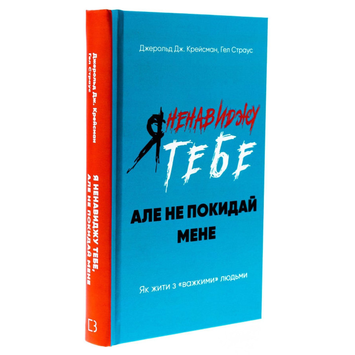 Я ненавиджу тебе, але не покидай мене. Як жити з «важкими» людьми. Джерольд Дж. Крейсман, Гел Страус