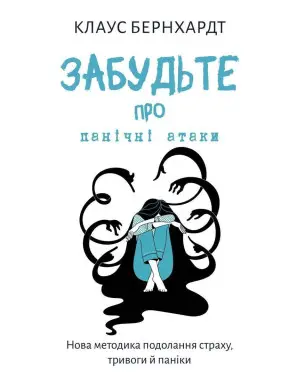 Забудьте про панічні атаки. Нова методика подолання страху, тривоги й паніки. Клаус Бернхардт