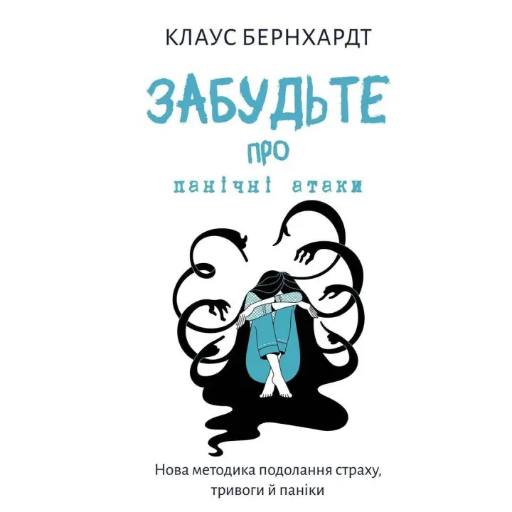 Забудьте про панічні атаки. Нова методика подолання страху, тривоги й паніки. Клаус Бернхардт