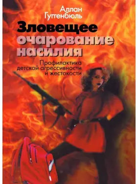 Зловещее очарование насилия. Профилактика детской агрессивности и жестокости. Аллан Гуггенбюль