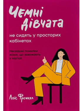 Чемні дівчата не сидять у просторих кабінетах. Несвідомі помилки жінок, що заважають у кар'єрі. Лоїс Френкел