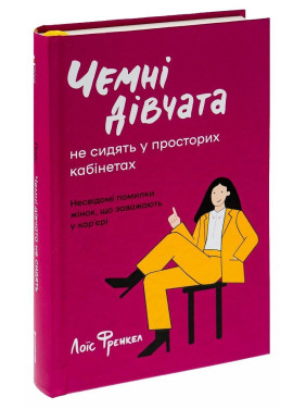 Чемні дівчата не сидять у просторих кабінетах. Несвідомі помилки жінок, що заважають у кар'єрі. Лоїс Френкел