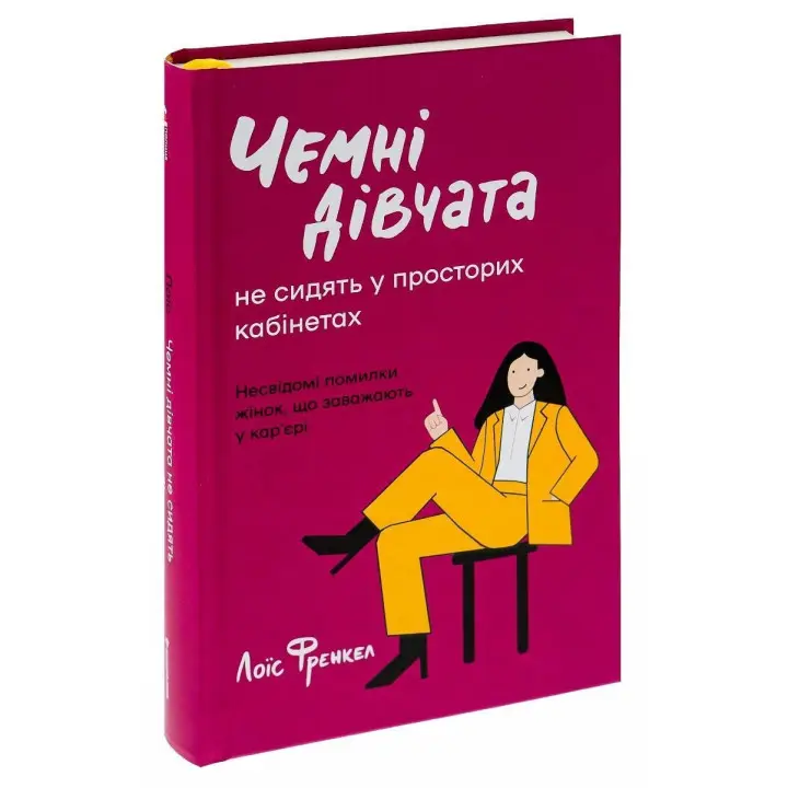 Чемні дівчата не сидять у просторих кабінетах. Несвідомі помилки жінок, що заважають у кар'єрі. Лоїс Френкел