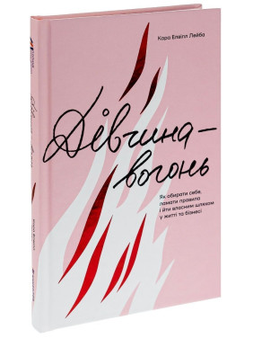 Дівчина-вогонь. Як обирати себе, ламати правила і йти власним шляхом у житті та бізнесі. Кара Елвілл Лейба