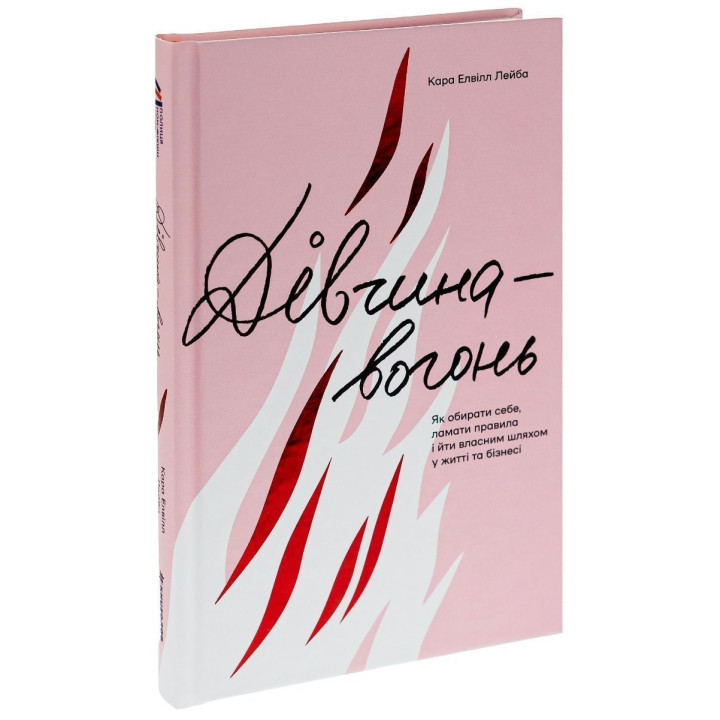 Дівчина-вогонь. Як обирати себе, ламати правила і йти власним шляхом у житті та бізнесі. Кара Елвілл Лейба