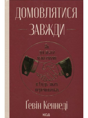 Домовлятися завжди. Як досягати максимуму в будь-яких перемовинах. Ґевін Кеннеді