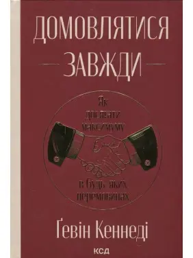 Домовлятися завжди. Як досягати максимуму в будь-яких перемовинах. Ґевін Кеннеді