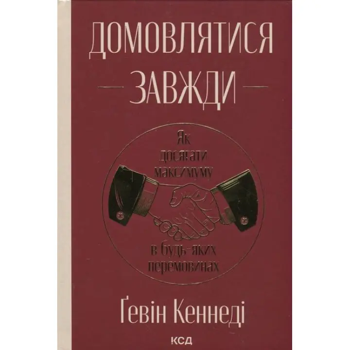 Домовлятися завжди. Як досягати максимуму в будь-яких перемовинах. Ґевін Кеннеді