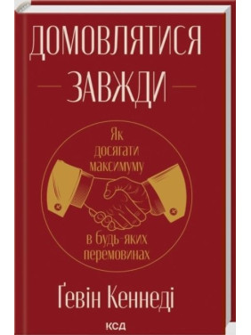 Домовлятися завжди. Як досягати максимуму в будь-яких перемовинах. Ґевін Кеннеді