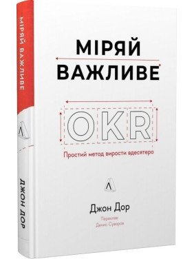 Міряй важливе. OKR: простий метод вирости вдесятеро. Джон Дор