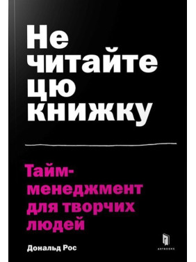 Не читайте цю книжку. Тайм-менеджмент для творчих людей. Дональд Рос