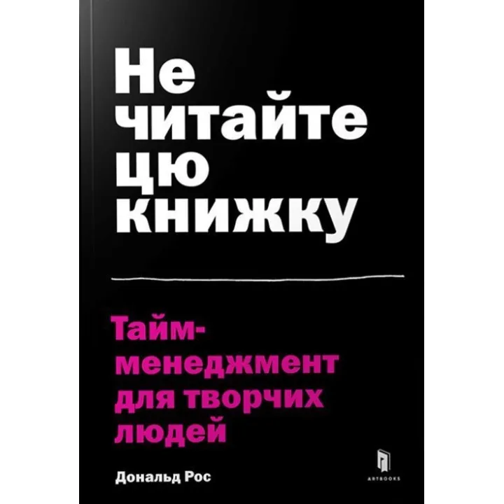 Не читайте цю книжку. Тайм-менеджмент для творчих людей. Дональд Рос
