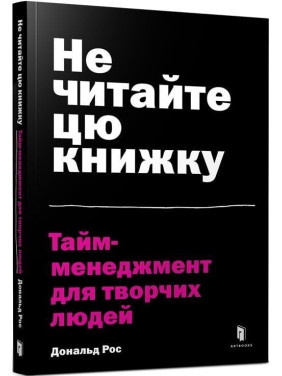 Не читайте цю книжку. Тайм-менеджмент для творчих людей. Дональд Рос