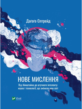 Нове мислення. Від Айнштайна до штучного інтелекту: наука і технології, що змінили наш світ. Даґоґо Олтрейд