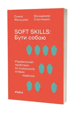 Soft skills: Бути собою. Управлінські практики та психологія мʼяких навичок. Олена Жильцова, Володимир Станчишин