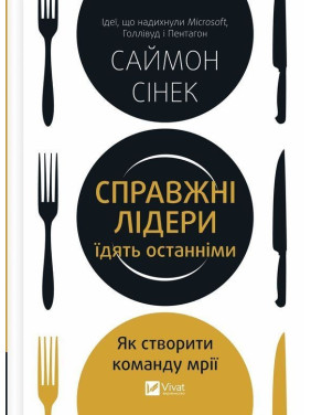 Справжні лідери їдять останніми. Як створити команду мрії. Саймон Сінек