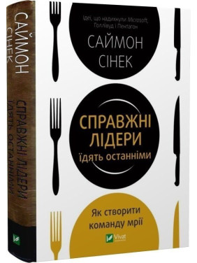 Справжні лідери їдять останніми. Як створити команду мрії. Саймон Сінек
