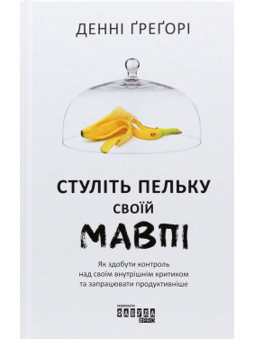 Стуліть пельку своїй мавпі. Як здобути контроль над своїм внутрішнім критиком та запрацювати продуктивніше. Денні Ґреґорі