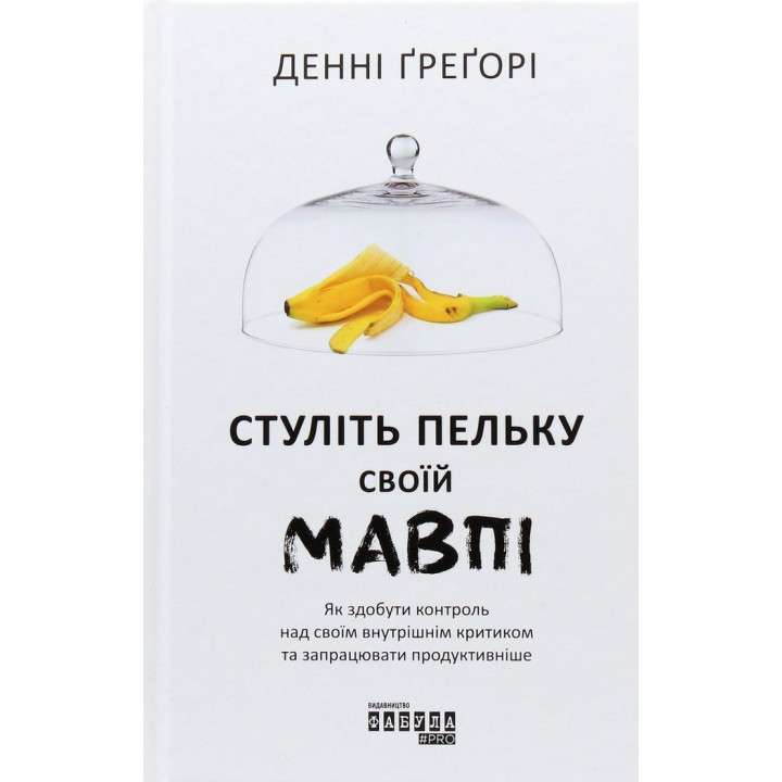 Стуліть пельку своїй мавпі. Як здобути контроль над своїм внутрішнім критиком та запрацювати продуктивніше. Денні Ґреґорі