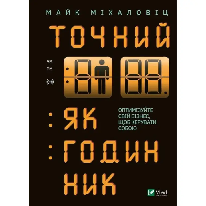 Точний як годинник. Створи свій бізнес, щоб керувати собою. Майк Міхаловіц