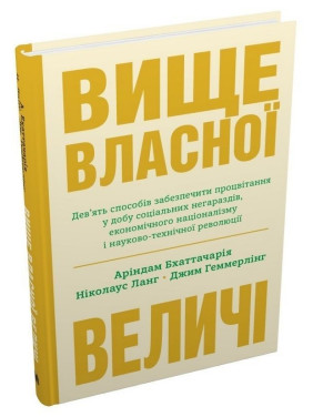 Вище власної величі. Дев’ять способів забезпечити процвітання у добу соціальних негараздів, економічного націоналізму і науково-технічної революції. Аріндам Бхаттачарья, Ніколаус Ланг, Джим Геммерлінг