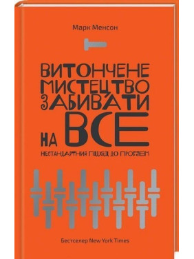 Витончене мистецтво забивати на все. Нестандартний підхід до проблем. Марк Менсон