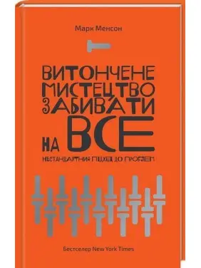 Витончене мистецтво забивати на все. Нестандартний підхід до проблем. Марк Менсон